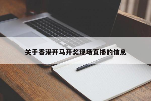 关于香港开马开奖现场直播的信息