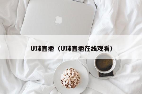U球直播（U球直播在线观看）