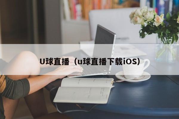 U球直播（u球直播下载iOS）