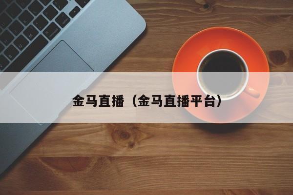 金马直播（金马直播平台）