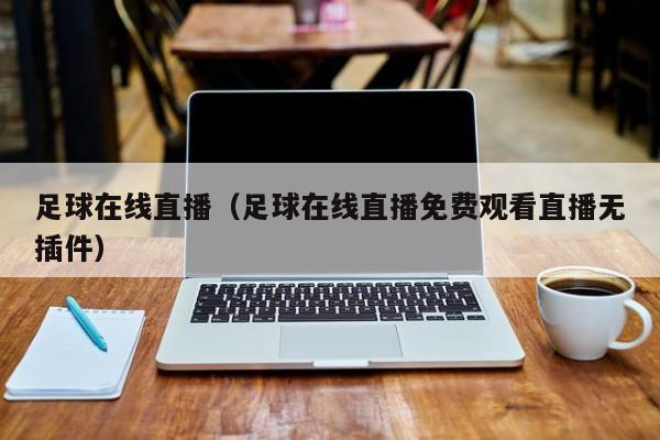 足球在线直播（足球在线直播免费观看直播无插件）