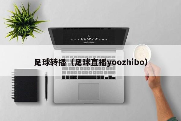 足球转播（足球直播yoozhibo）
