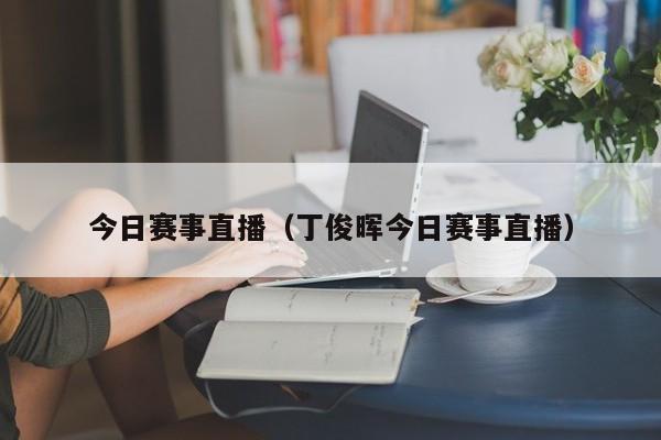 今日赛事直播（丁俊晖今日赛事直播）