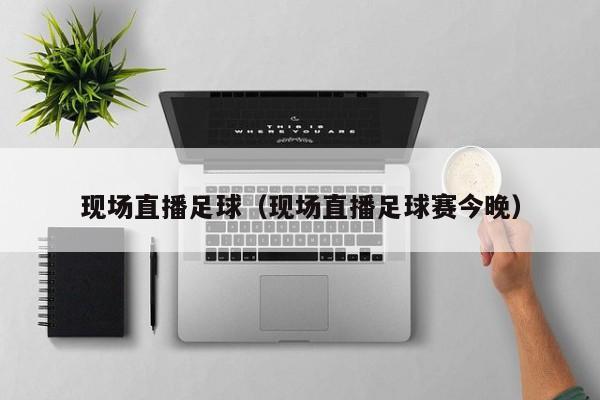 现场直播足球（现场直播足球赛今晚）