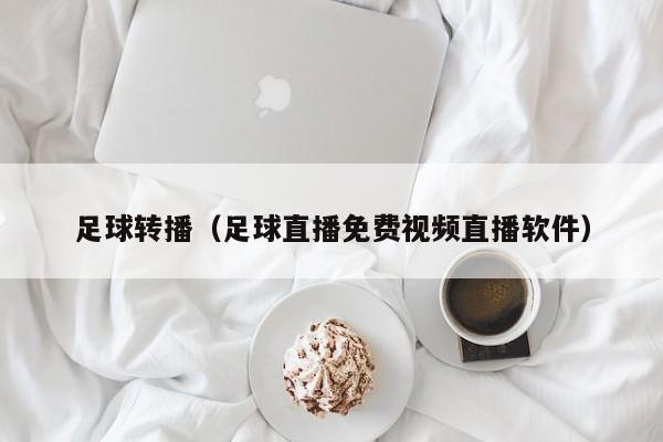 足球转播（足球直播免费视频直播软件）