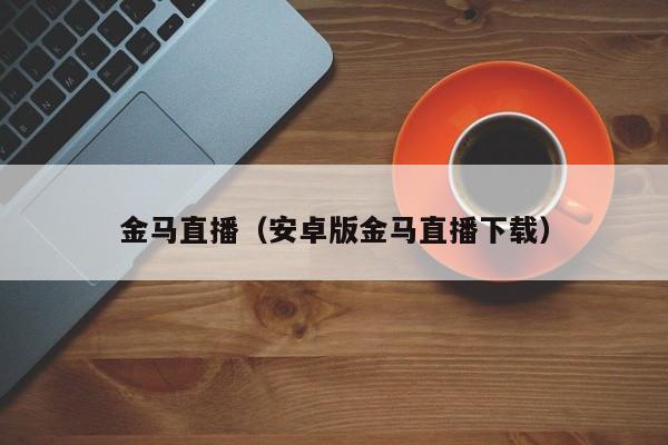 金马直播（安卓版金马直播下载）