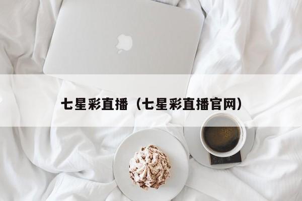 七星彩直播（七星彩直播官网）