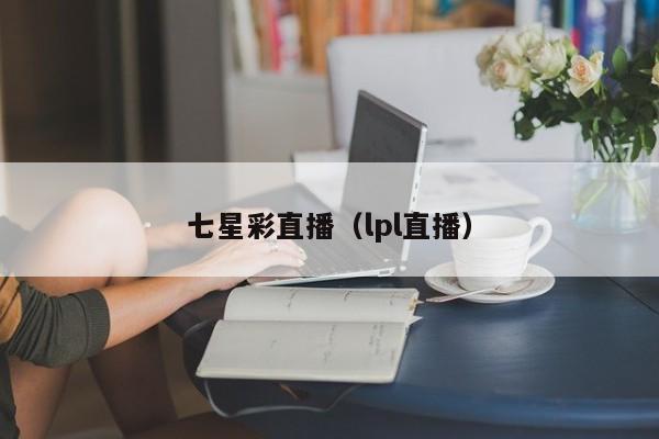 七星彩直播（lpl直播）