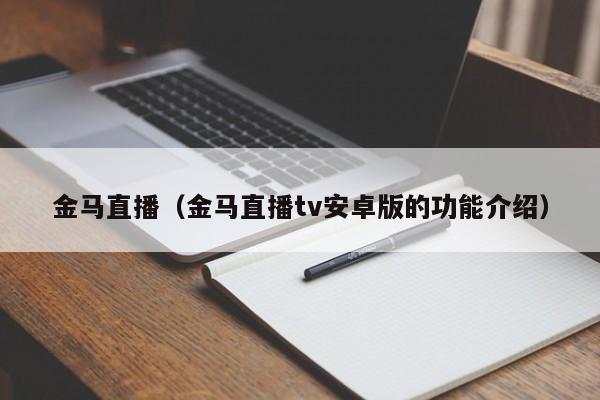 金马直播（金马直播tv安卓版的功能介绍）