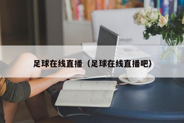 足球在线直播（足球在线直播吧）