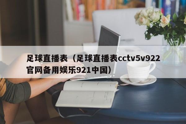 足球直播表（足球直播表cctv5v922官网备用娱乐921中国）