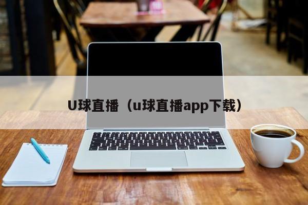 U球直播（u球直播app下载）