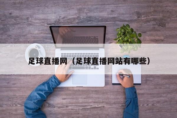 足球直播网（足球直播网站有哪些）