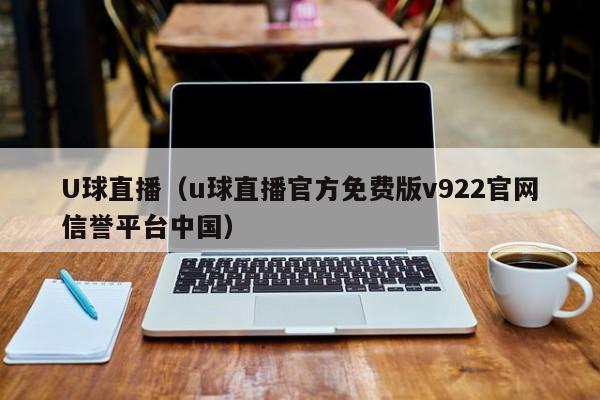 U球直播（u球直播官方免费版v922官网信誉平台中国）