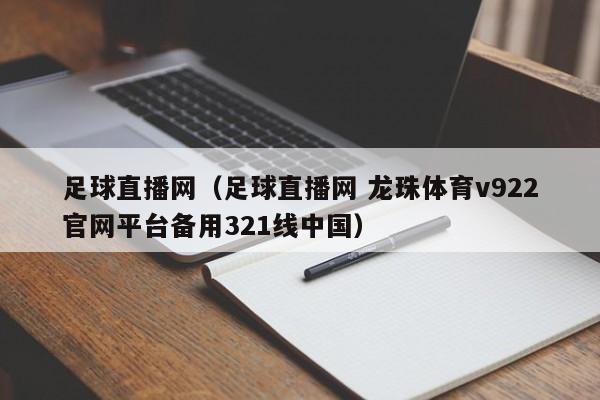 足球直播网（足球直播网 龙珠体育v922官网平台备用321线中国）