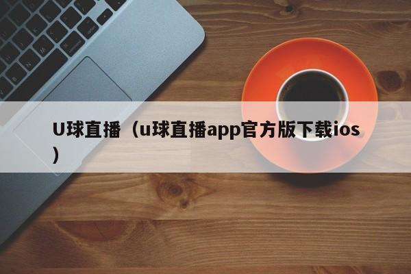U球直播（u球直播app官方版下载ios）