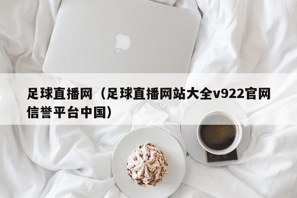 足球直播网（足球直播网站大全v922官网信誉平台中国）