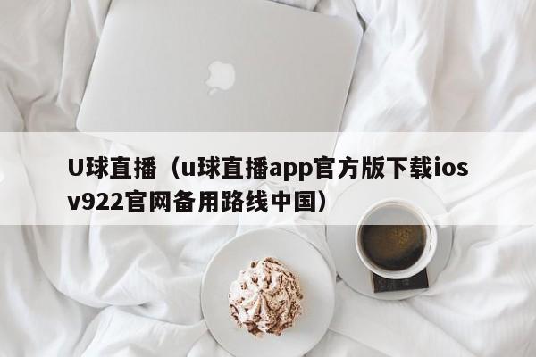 U球直播（u球直播app官方版下载iosv922官网备用路线中国）