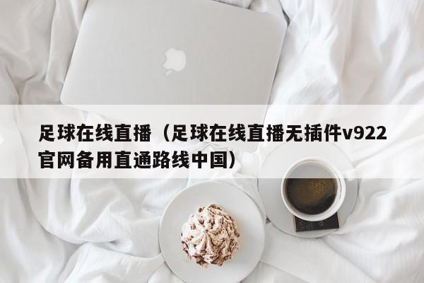 足球在线直播（足球在线直播无插件v922官网备用直通路线中国）