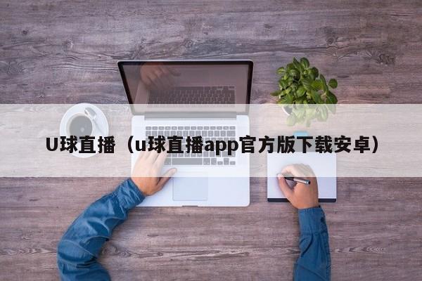 U球直播（u球直播app官方版下载安卓）