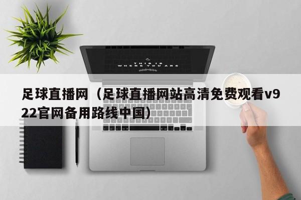 足球直播网（足球直播网站高清免费观看v922官网备用路线中国）