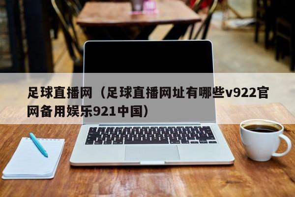 足球直播网（足球直播网址有哪些v922官网备用娱乐921中国）
