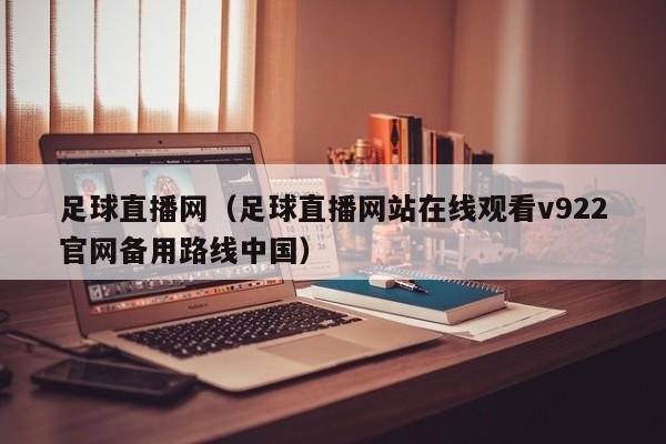 足球直播网（足球直播网站在线观看v922官网备用路线中国）