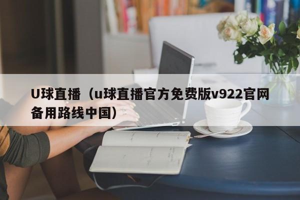 U球直播（u球直播官方免费版v922官网备用路线中国）