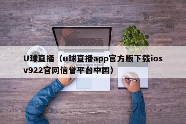 U球直播（u球直播app官方版下载iosv922官网信誉平台中国）