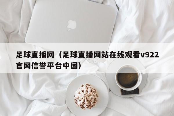 足球直播网（足球直播网站在线观看v922官网信誉平台中国）