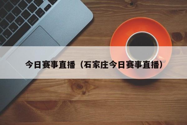 今日赛事直播（石家庄今日赛事直播）