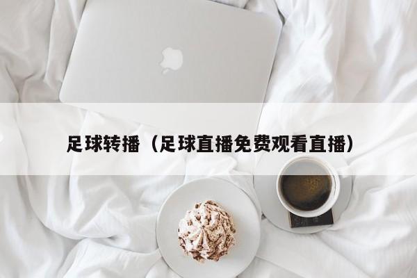 足球转播（足球直播免费观看直播）