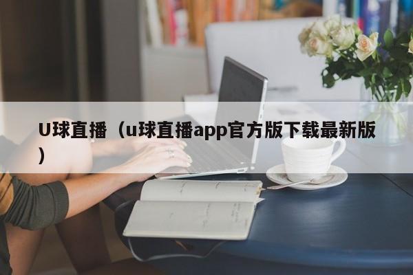 U球直播（u球直播app官方版下载最新版）